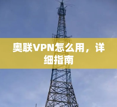 奥联VPN怎么用,详细指南 奥联VPN怎么用,详细指南