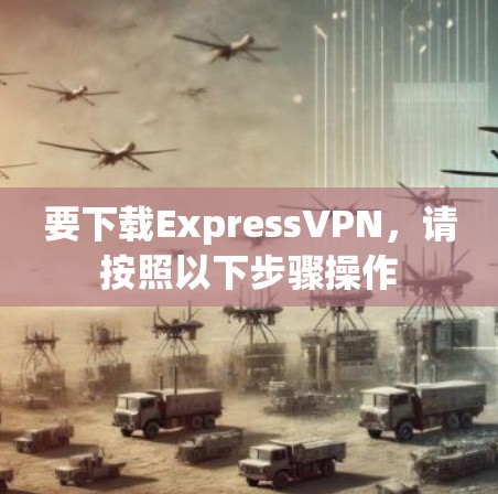 要下载ExpressVPN，请按照以下步骤操作
