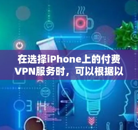 在选择iPhone上的付费VPN服务时,可以根据以下几点来综合考虑 在选择iPhone上的付费VPN服务时,可以根据以下几点来综合考虑