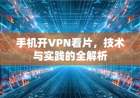 手机开VPN看片,技术与实践的全解析 手机开VPN看片,技术与实践的全解析