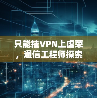 只能挂VPN上虚荣，通信工程师探索VPN在虚拟现实中的应用