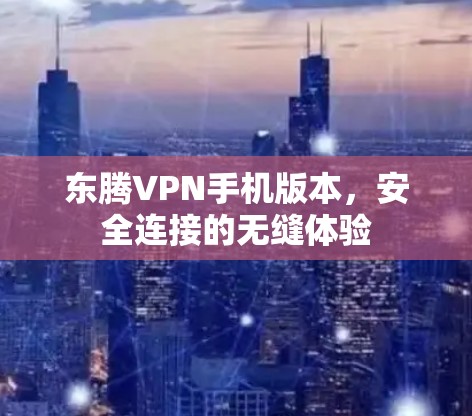 东腾VPN手机版本,安全连接的无缝体验 东腾VPN手机版本,安全连接的无缝体验