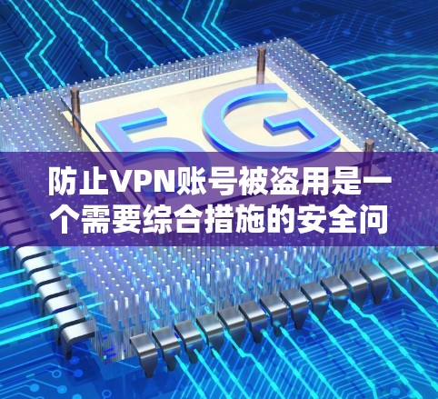 防止VPN账号被盗用是一个需要综合措施的安全问题。以下是一些详细的建议,帮助你保护账号安全 防止VPN账号被盗用是一个需要综合措施的安全问题。以下是一些详细的建议,帮助你保护账号安全