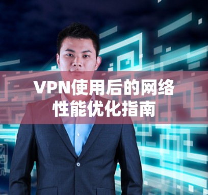 VPN使用后的网络性能优化指南 VPN使用后的网络性能优化指南