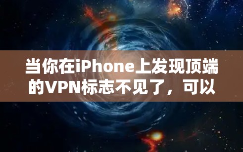 当你在iPhone上发现顶端的VPN标志不见了,可以按照以下步骤进行排查和解决 当你在iPhone上发现顶端的VPN标志不见了,可以按照以下步骤进行排查和解决
