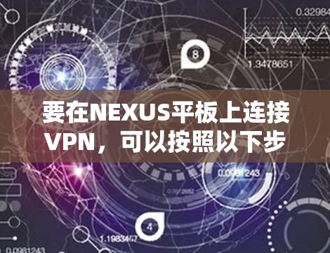要在NEXUS平板上连接VPN,可以按照以下步骤操作 要在NEXUS平板上连接VPN,可以按照以下步骤操作