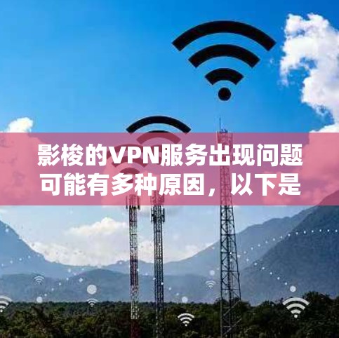 影梭的VPN服务出现问题可能有多种原因,以下是分步骤的解决方案 影梭的VPN服务出现问题可能有多种原因,以下是分步骤的解决方案