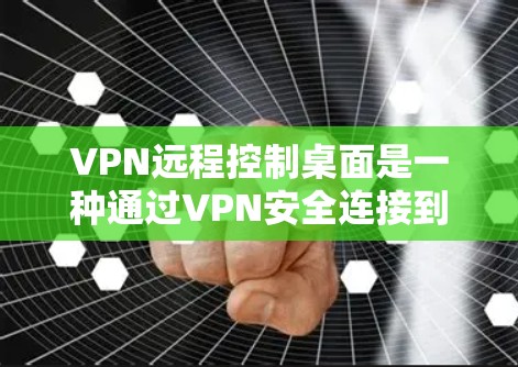 VPN远程控制桌面是一种通过VPN安全连接到目标电脑,然后进行远程控制操作的方法,提供了高安全性的数据传输,适用于访问受限资源或加密连接。以下是对此方案的详细总结和步骤说明 VPN远程控制桌面是一种通过VPN安全连接到目标电脑,然后进行远程控制操作的方法,提供了高安全性的数据传输,适用于访问受限资源或加密连接。以下是对此方案的详细总结和步骤说明