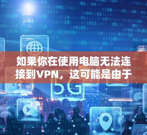 如果你在使用电脑无法连接到VPN，这可能是由于多种原因导致的。以下是一些常见问题和解决方法