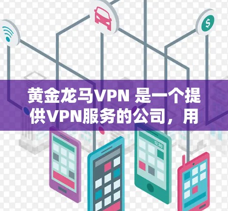 黄金龙马VPN 是一个提供VPN服务的公司,用户可以通过其官方网站或应用商店下载客户端。以下是下载步骤 黄金龙马VPN 是一个提供VPN服务的公司,用户可以通过其官方网站或应用商店下载客户端。以下是下载步骤