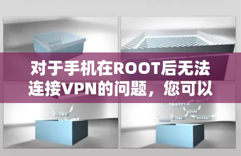 对于手机在ROOT后无法连接VPN的问题,您可以按照以下步骤进行排查和解决 对于手机在ROOT后无法连接VPN的问题,您可以按照以下步骤进行排查和解决