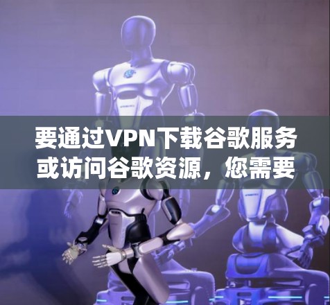 要通过VPN下载谷歌服务或访问谷歌资源,您需要选择一个能够连接到支持谷歌服务的服务器的VPN服务。以下是一些常见的VPN服务,它们可以帮助您绕开地区限制 要通过VPN下载谷歌服务或访问谷歌资源,您需要选择一个能够连接到支持谷歌服务的服务器的VPN服务。以下是一些常见的VPN服务,它们可以帮助您绕开地区限制