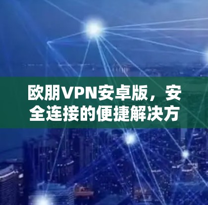 欧朋VPN安卓版,安全连接的便捷解决方案 欧朋VPN安卓版,安全连接的便捷解决方案