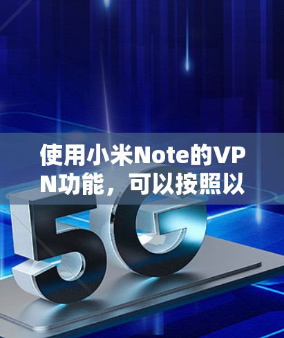使用小米Note的VPN功能,可以按照以下步骤进行配置 使用小米Note的VPN功能,可以按照以下步骤进行配置
