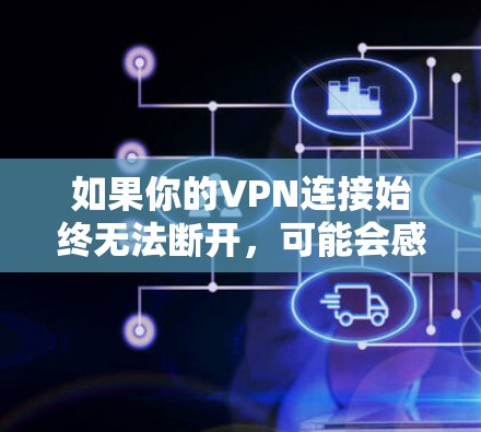 如果你的VPN连接始终无法断开,可能会感到非常困扰。以下是一步步的解决方案,帮助你排查并解决这个问题 如果你的VPN连接始终无法断开,可能会感到非常困扰。以下是一步步的解决方案,帮助你排查并解决这个问题