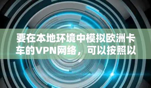 要在本地环境中模拟欧洲卡车的VPN网络,可以按照以下步骤进行 要在本地环境中模拟欧洲卡车的VPN网络,可以按照以下步骤进行