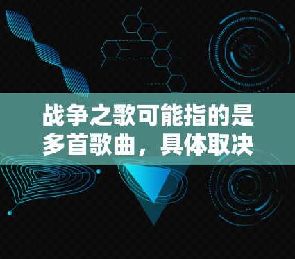 战争之歌可能指的是多首歌曲,具体取决于上下文。最常见的战争之歌可能是以下几首 战争之歌可能指的是多首歌曲,具体取决于上下文。最常见的战争之歌可能是以下几首