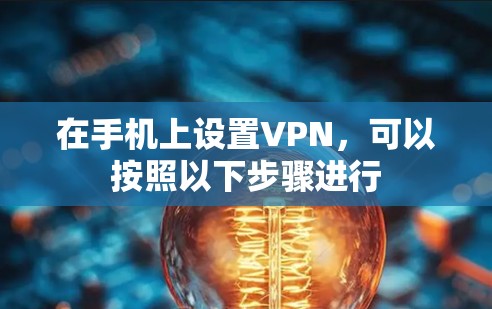 在手机上设置VPN，可以按照以下步骤进行