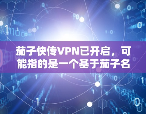 茄子快传VPN已开启,可能指的是一个基于茄子名称的VPN服务已经启动,或者用户提到快传可能是指加速传输功能。以下是可能的解释和建议 茄子快传VPN已开启,可能指的是一个基于茄子名称的VPN服务已经启动,或者用户提到快传可能是指加速传输功能。以下是可能的解释和建议
