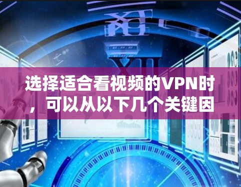选择适合看视频的VPN时，可以从以下几个关键因素进行综合考量