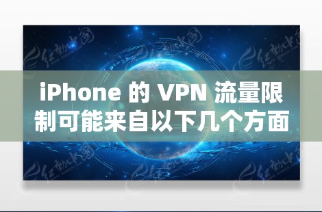 iPhone 的 VPN 流量限制可能来自以下几个方面 iPhone 的 VPN 流量限制可能来自以下几个方面