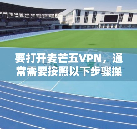 要打开麦芒五VPN，通常需要按照以下步骤操作