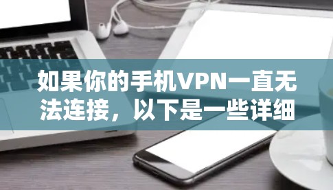 如果你的手机VPN一直无法连接,以下是一些详细的排查步骤和解决方法 如果你的手机VPN一直无法连接,以下是一些详细的排查步骤和解决方法