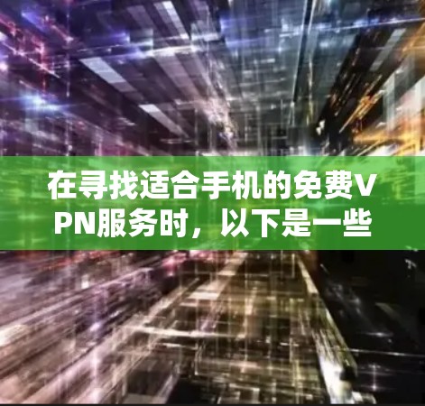 在寻找适合手机的免费VPN服务时,以下是一些经过考量的优质选择,确保兼顾速度、隐私和易用性 在寻找适合手机的免费VPN服务时,以下是一些经过考量的优质选择,确保兼顾速度、隐私和易用性