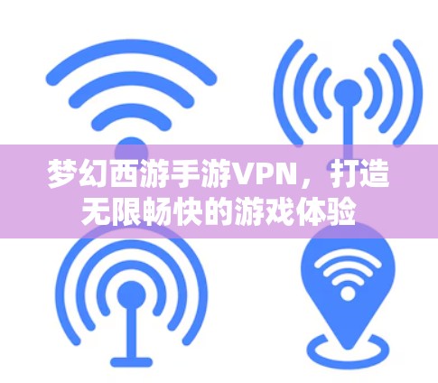 梦幻西游手游VPN，打造无限畅快的游戏体验