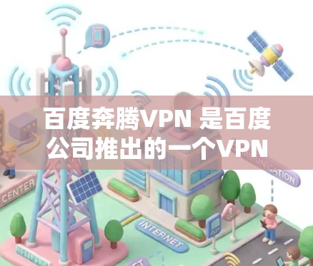 百度奔腾VPN 是百度公司推出的一个VPN服务，旨在为用户提供安全、隐私保护的网络连接。以下是一些关于百度奔腾VPN 的常见问题和解答