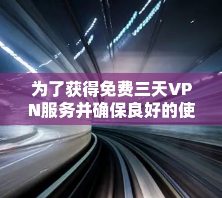为了获得免费三天VPN服务并确保良好的使用体验,您可以按照以下步骤操作 为了获得免费三天VPN服务并确保良好的使用体验,您可以按照以下步骤操作