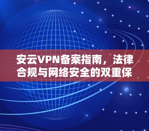 安云VPN备案指南，法律合规与网络安全的双重保障