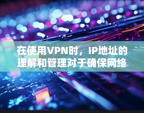 在使用VPN时,IP地址的理解和管理对于确保网络安全和隐私至关重要。以下是关于VPN IP地址的一些关键点 在使用VPN时,IP地址的理解和管理对于确保网络安全和隐私至关重要。以下是关于VPN IP地址的一些关键点