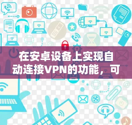 在安卓设备上实现自动连接VPN的功能，可以通过以下步骤配置VPN客户端