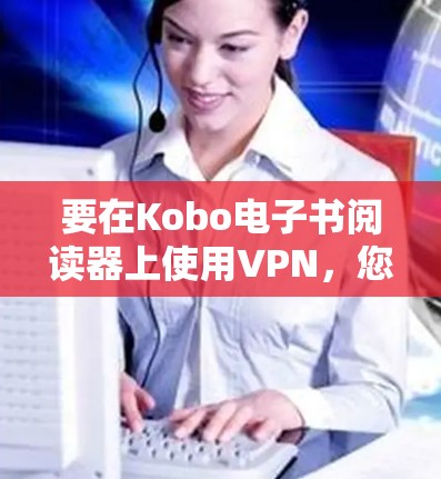 要在Kobo电子书阅读器上使用VPN，您可以按照以下步骤操作