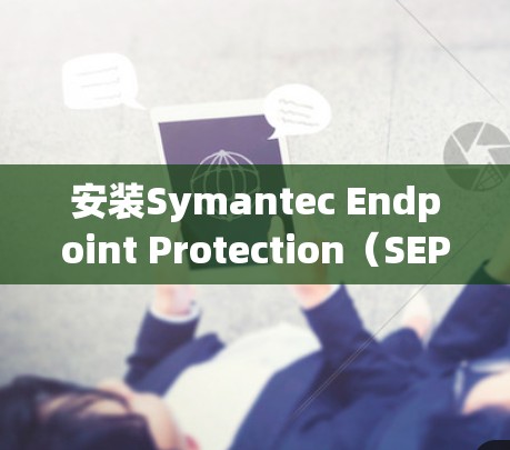 安装Symantec Endpoint Protection(SEP)软件通常需要通过公司的VPN网络进行操作。以下是详细的步骤指南 安装Symantec Endpoint Protection(SEP)软件通常需要通过公司的VPN网络进行操作。以下是详细的步骤指南