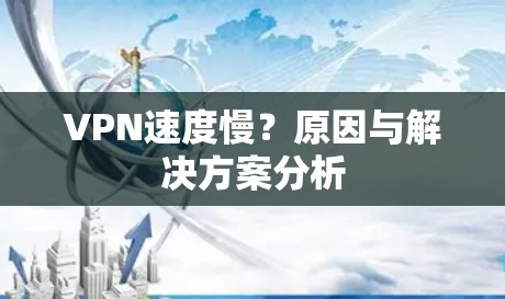 VPN速度慢?原因与解决方案分析 VPN速度慢?原因与解决方案分析