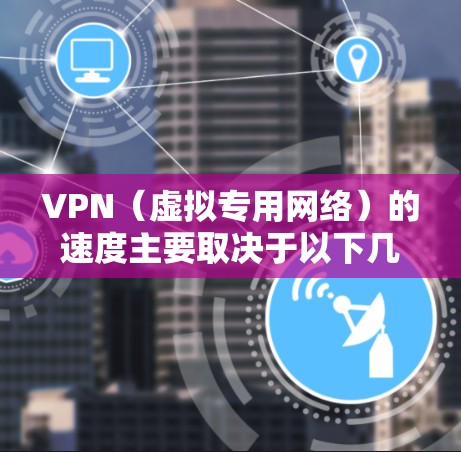 VPN（虚拟专用网络）的速度主要取决于以下几个因素
