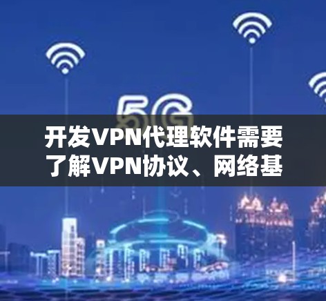 开发VPN代理软件需要了解VPN协议、网络基础设施以及软件开发的基本知识。以下是一些关键步骤和考虑因素，帮助你开发一个功能强大的VPN代理软件