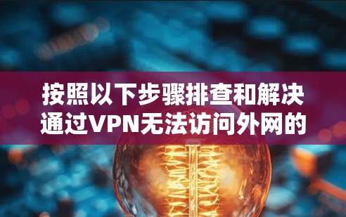 按照以下步骤排查和解决通过VPN无法访问外网的问题 按照以下步骤排查和解决通过VPN无法访问外网的问题