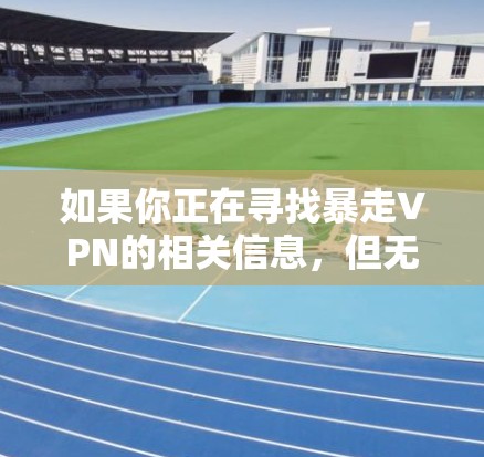 如果你正在寻找暴走VPN的相关信息,但无法找到,可能是因为该服务已经停止运营或网站已无法访问。以下是一些可能的原因和解决方案 如果你正在寻找暴走VPN的相关信息,但无法找到,可能是因为该服务已经停止运营或网站已无法访问。以下是一些可能的原因和解决方案