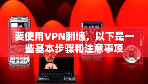 要使用VPN翻墙,以下是一些基本步骤和注意事项 要使用VPN翻墙,以下是一些基本步骤和注意事项