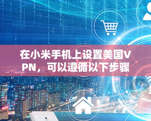 在小米手机上设置美国VPN，可以遵循以下步骤