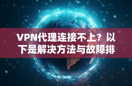 VPN代理连接不上?以下是解决方法与故障排查指南 VPN代理连接不上?以下是解决方法与故障排查指南
