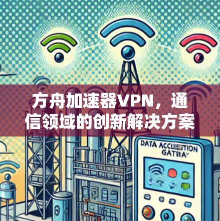 方舟加速器VPN,通信领域的创新解决方案 方舟加速器VPN,通信领域的创新解决方案