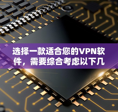 选择一款适合您的VPN软件，需要综合考虑以下几个关键因素