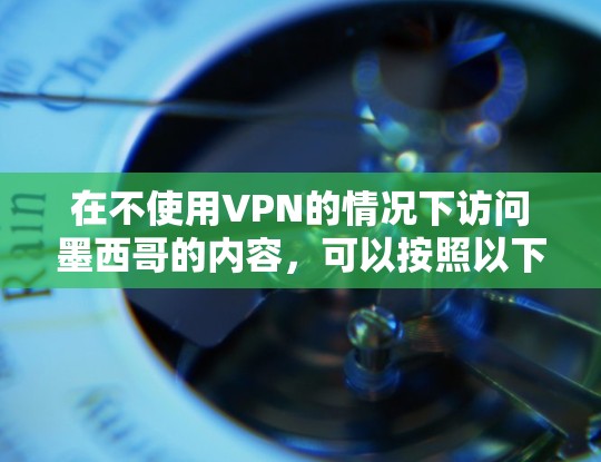 在不使用VPN的情况下访问墨西哥的内容,可以按照以下步骤进行 在不使用VPN的情况下访问墨西哥的内容,可以按照以下步骤进行