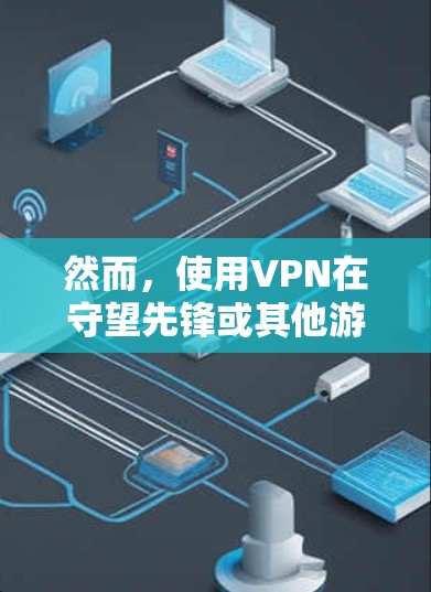 然而，使用VPN在守望先锋或其他游戏中可能会带来一些问题或风险，具体取决于游戏的服务器设置和地区限制。如果你想通过VPN来访问守望先锋的美服中心，以下是一些可能的原因和解决方法