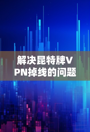 解决昆特牌VPN掉线的问题可以按照以下步骤进行 解决昆特牌VPN掉线的问题可以按照以下步骤进行