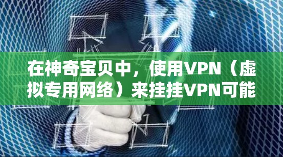 在神奇宝贝中,使用VPN(虚拟专用网络)来挂挂VPN可能会引起一些问题。以下是一些可能的情况和建议 在神奇宝贝中,使用VPN(虚拟专用网络)来挂挂VPN可能会引起一些问题。以下是一些可能的情况和建议